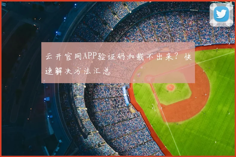 云开官网APP验证码加载不出来？快速解决方法汇总