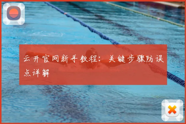 云开官网新手教程：关键步骤防误点详解