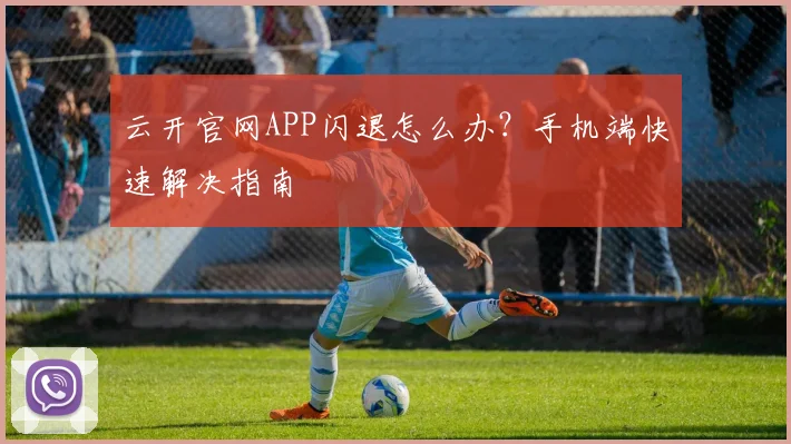 云开官网APP闪退怎么办？手机端快速解决指南