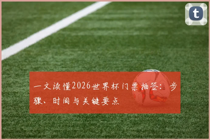 一文读懂2026世界杯门票抽签：步骤、时间与关键要点
