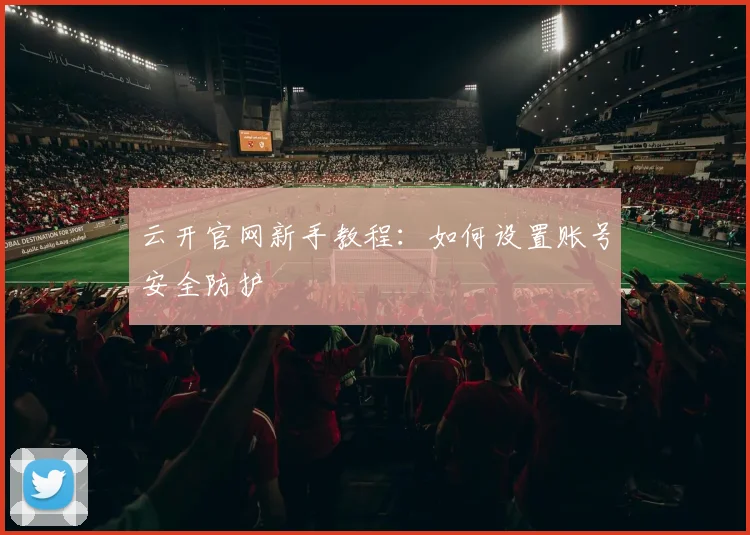 云开官网新手教程：如何设置账号安全防护