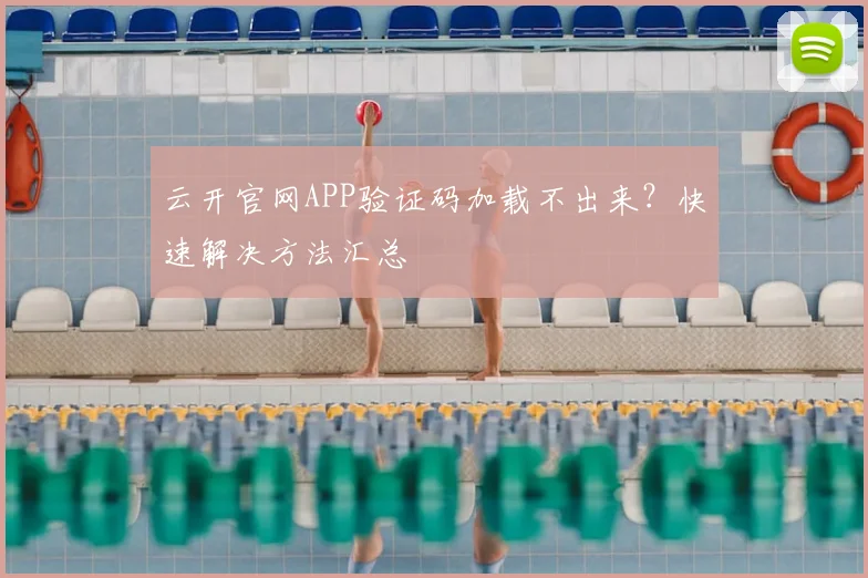 云开官网APP验证码加载不出来？快速解决方法汇总