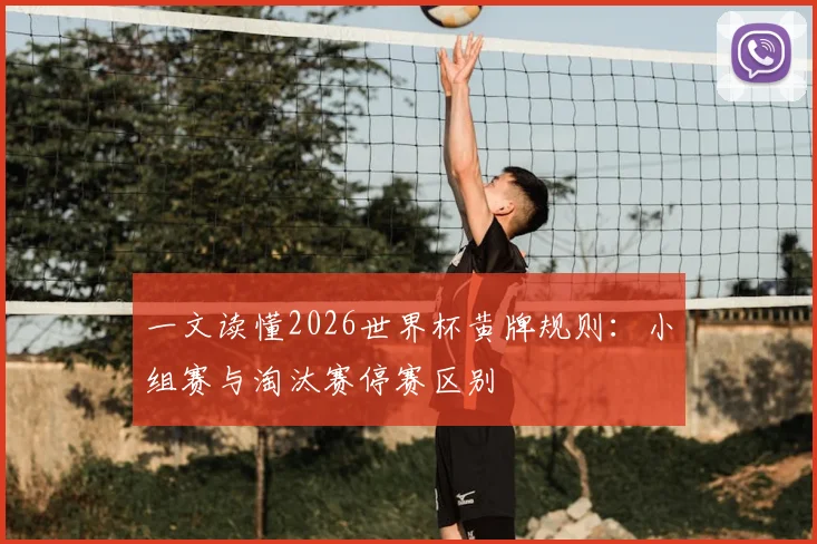 一文读懂2026世界杯黄牌规则：小组赛与淘汰赛停赛区别
