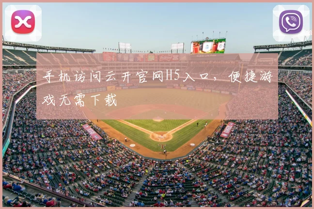 手机访问云开官网H5入口，便捷游戏无需下载
