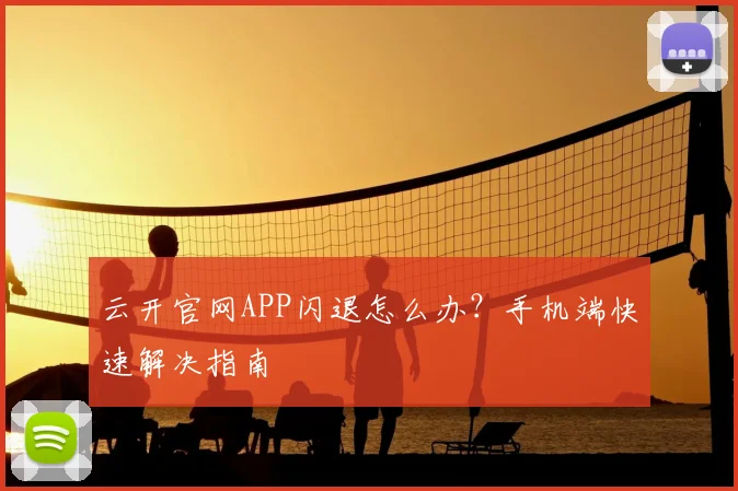 云开官网APP闪退怎么办？手机端快速解决指南